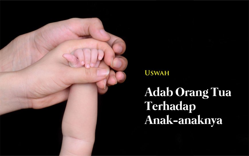 ADAB ORANG TUA TERHADAP ANAK-ANAKNYA
