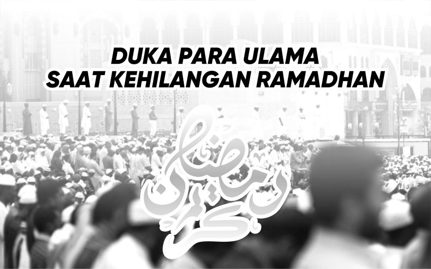 DUKA PARA ULAMA SAAT KEHILANGAN RAMADHAN