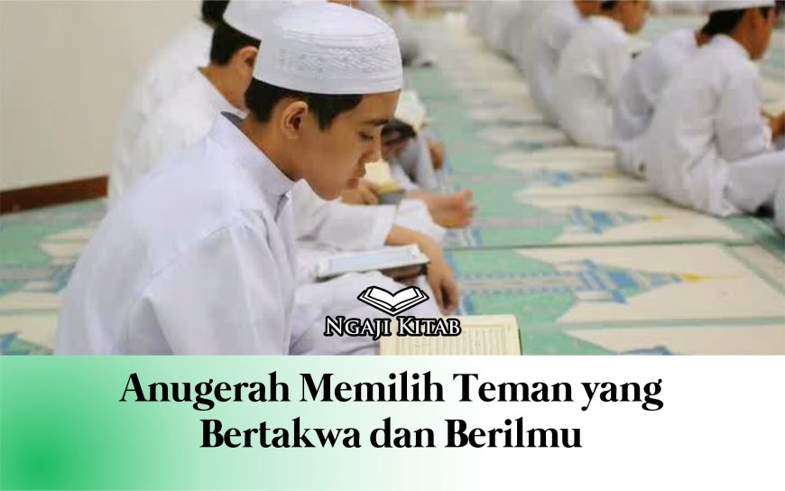 ANUGERAH MEMILIH TEMAN YANG BERTAKWA DAN BERILMU