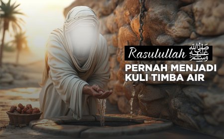 RASULULLAH PERNAH MENJADI KULI TIMBA AIR