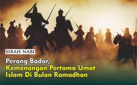 PERANG BADAR, KEMENANGAN PERTAMA UMAT ISLAM DI BULAN RAMADHAN