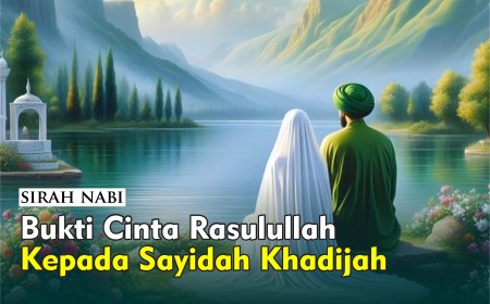 CINTA RASULULLAH KEPADA SAYYIDAH KHADIJAH DENGAN TETAP MENYAMBUNG SAUDARA DAN SAHABATNYA