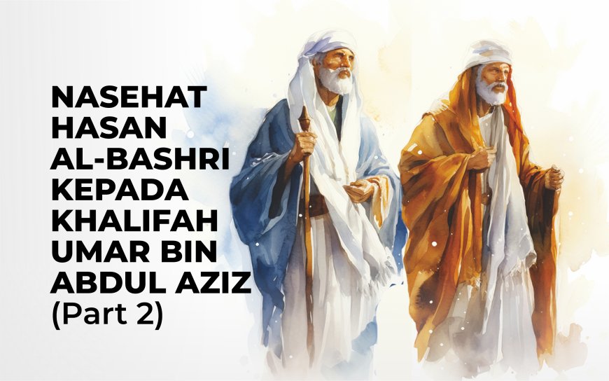 NASEHAT HASAN AL-BASHRI KEPADA  KHALIFAH UMAR BIN ABDUL AZIZ (Part 2)