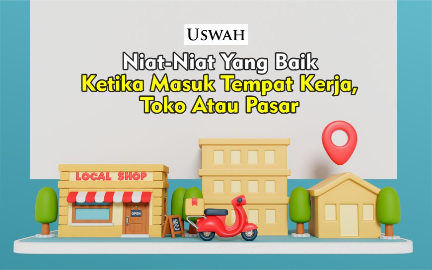  NIAT-NIAT YANG BAIK KETIKA MASUK TEMPAT KERJA, TOKO ATAU PASAR