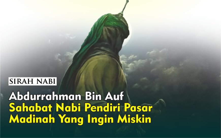 ABDURRAHMAN BIN AUF, SAHABAT NABI PENDIRI PASAR MADINAH YANG INGIN MISKIN #1