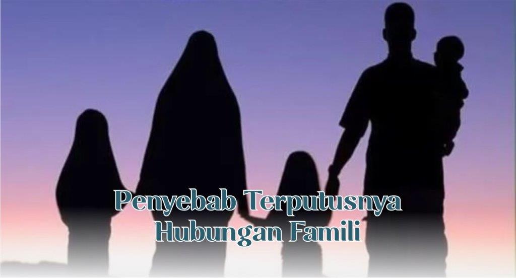 PENYEBAB TERPUTUSNYA HUBUNGAN FAMILI